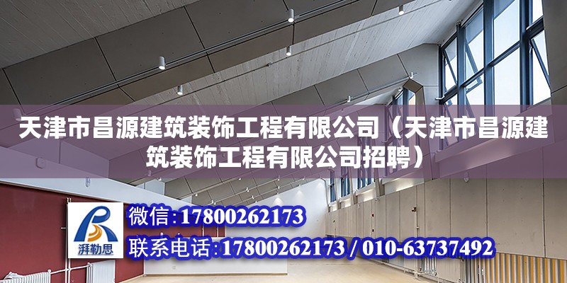 天津市昌源建筑裝飾工程有限公司（天津市昌源建筑裝飾工程有限公司招聘） 全國鋼結(jié)構(gòu)廠