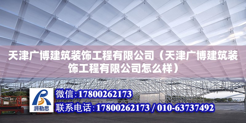 天津廣博建筑裝飾工程有限公司（天津廣博建筑裝飾工程有限公司怎么樣） 全國(guó)鋼結(jié)構(gòu)廠