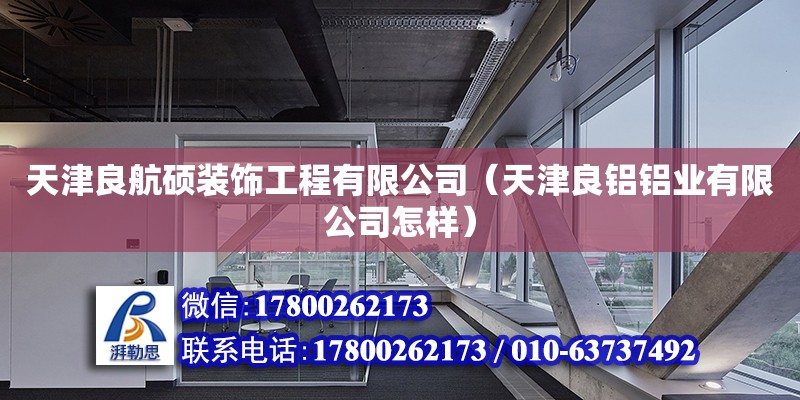 天津良航碩裝飾工程有限公司（天津良鋁鋁業(yè)有限公司怎樣） 全國鋼結(jié)構(gòu)廠