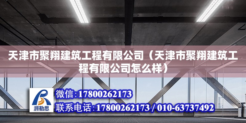 天津市聚翔建筑工程有限公司（天津市聚翔建筑工程有限公司怎么樣） 全國鋼結(jié)構(gòu)廠