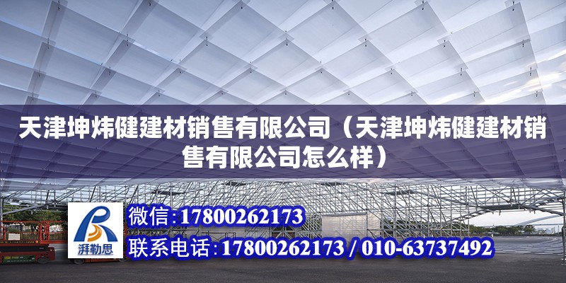 天津坤煒健建材銷售有限公司（天津坤煒健建材銷售有限公司怎么樣） 全國(guó)鋼結(jié)構(gòu)廠