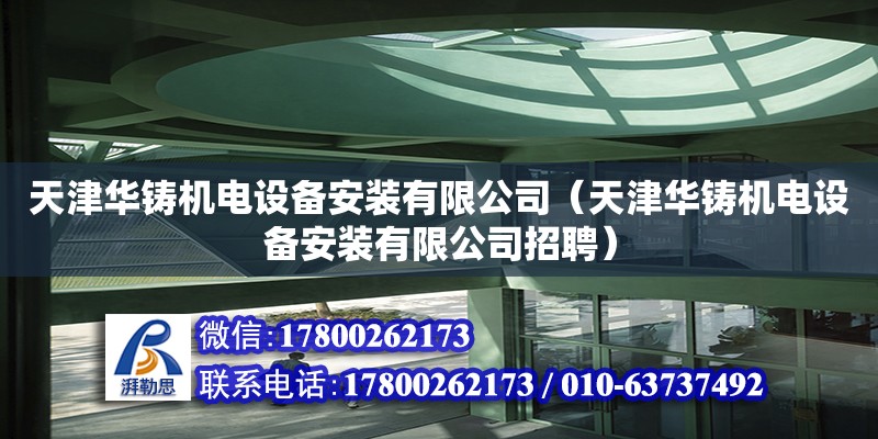 天津華鑄機(jī)電設(shè)備安裝有限公司（天津華鑄機(jī)電設(shè)備安裝有限公司招聘） 全國鋼結(jié)構(gòu)廠