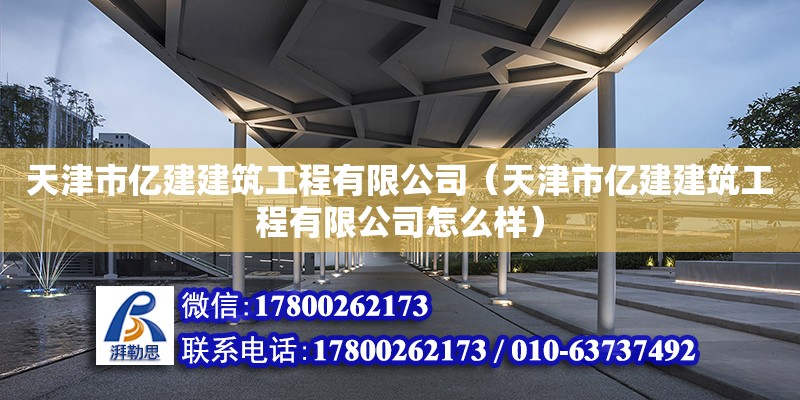 天津市億建建筑工程有限公司（天津市億建建筑工程有限公司怎么樣） 全國鋼結構廠