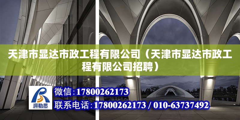 天津市顯達市政工程有限公司（天津市顯達市政工程有限公司招聘） 全國鋼結構廠