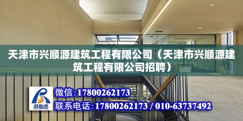 天津市興順源建筑工程有限公司（天津市興順源建筑工程有限公司招聘） 全國鋼結(jié)構(gòu)廠