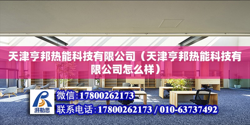 天津亨邦熱能科技有限公司（天津亨邦熱能科技有限公司怎么樣） 全國(guó)鋼結(jié)構(gòu)廠(chǎng)