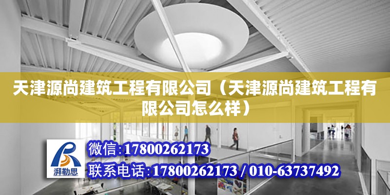 天津源尚建筑工程有限公司（天津源尚建筑工程有限公司怎么樣） 全國鋼結(jié)構(gòu)廠