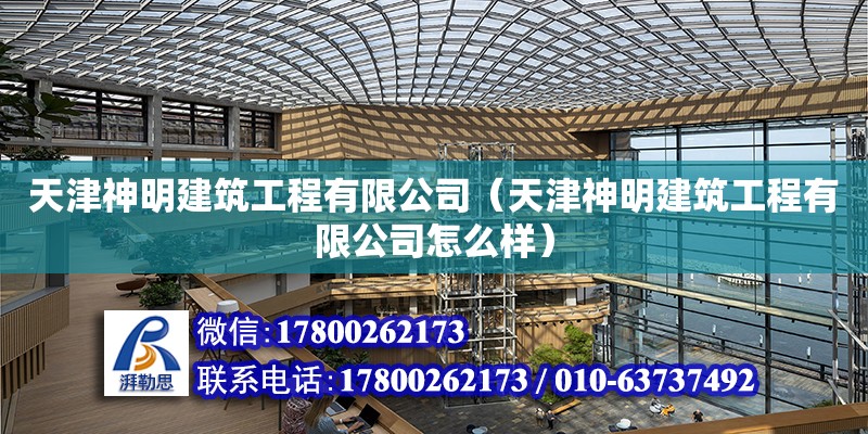 天津神明建筑工程有限公司（天津神明建筑工程有限公司怎么樣） 全國鋼結(jié)構(gòu)廠