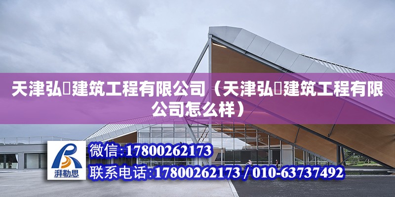 天津弘赟建筑工程有限公司（天津弘赟建筑工程有限公司怎么樣） 全國鋼結(jié)構(gòu)廠