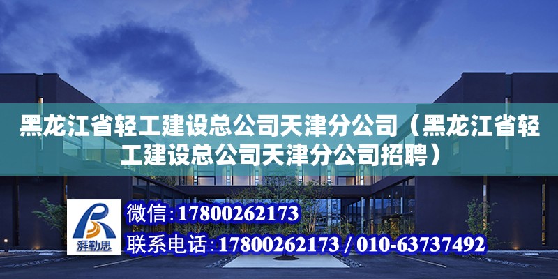 黑龍江省輕工建設(shè)總公司天津分公司（黑龍江省輕工建設(shè)總公司天津分公司招聘） 全國鋼結(jié)構(gòu)廠