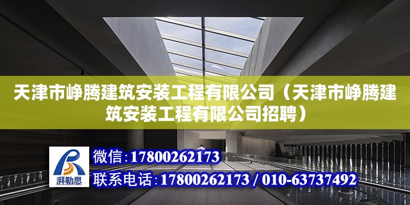 天津市崢騰建筑安裝工程有限公司（天津市崢騰建筑安裝工程有限公司招聘） 全國鋼結(jié)構(gòu)廠