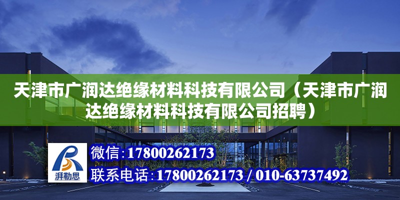 天津市廣潤達(dá)絕緣材料科技有限公司（天津市廣潤達(dá)絕緣材料科技有限公司招聘） 全國鋼結(jié)構(gòu)廠