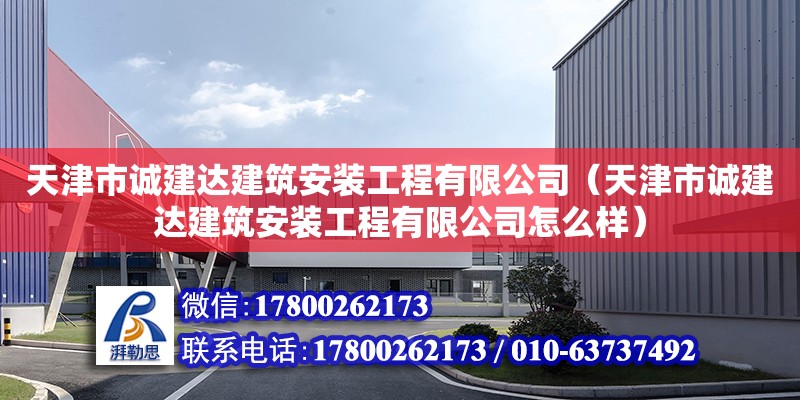 天津市誠建達(dá)建筑安裝工程有限公司（天津市誠建達(dá)建筑安裝工程有限公司怎么樣） 全國鋼結(jié)構(gòu)廠