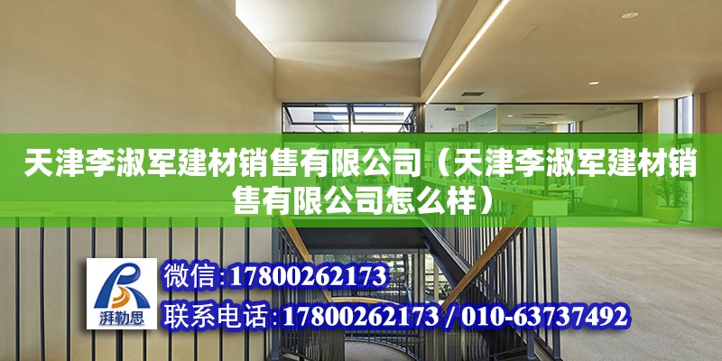 天津李淑軍建材銷售有限公司（天津李淑軍建材銷售有限公司怎么樣）