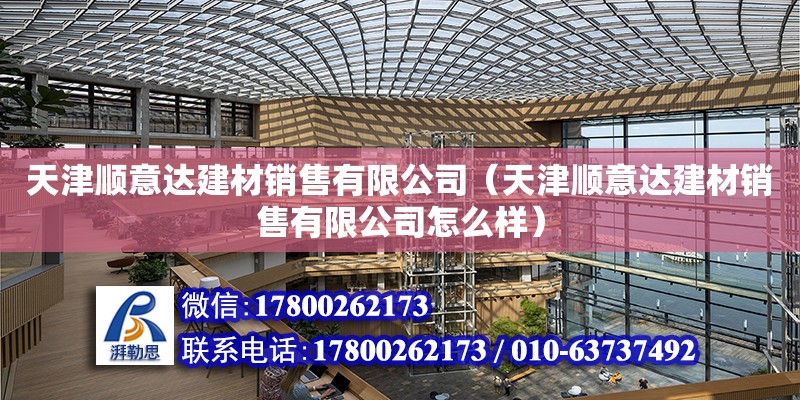 天津順意達建材銷售有限公司（天津順意達建材銷售有限公司怎么樣） 全國鋼結(jié)構(gòu)廠