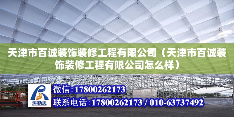 天津市百誠(chéng)裝飾裝修工程有限公司（天津市百誠(chéng)裝飾裝修工程有限公司怎么樣） 全國(guó)鋼結(jié)構(gòu)廠