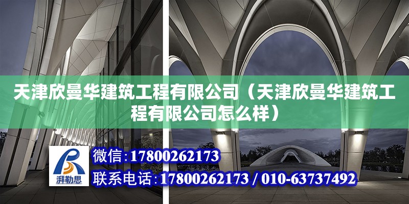 天津欣曼華建筑工程有限公司（天津欣曼華建筑工程有限公司怎么樣） 全國鋼結(jié)構(gòu)廠