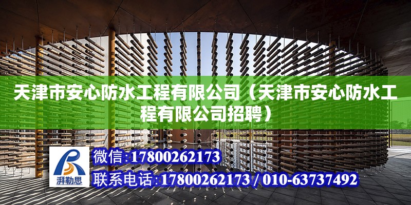 天津市安心防水工程有限公司（天津市安心防水工程有限公司招聘） 全國鋼結(jié)構(gòu)廠