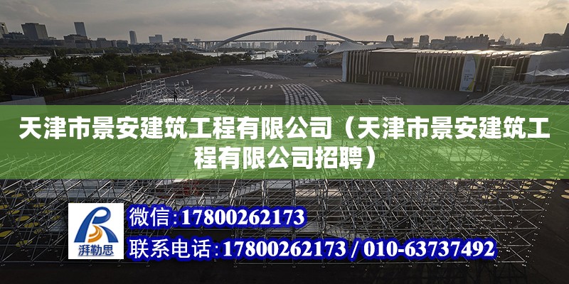 天津市景安建筑工程有限公司（天津市景安建筑工程有限公司招聘） 全國鋼結(jié)構(gòu)廠