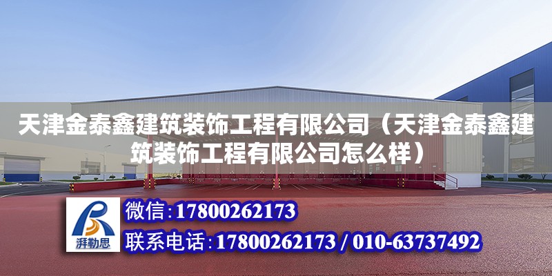 天津金泰鑫建筑裝飾工程有限公司（天津金泰鑫建筑裝飾工程有限公司怎么樣）