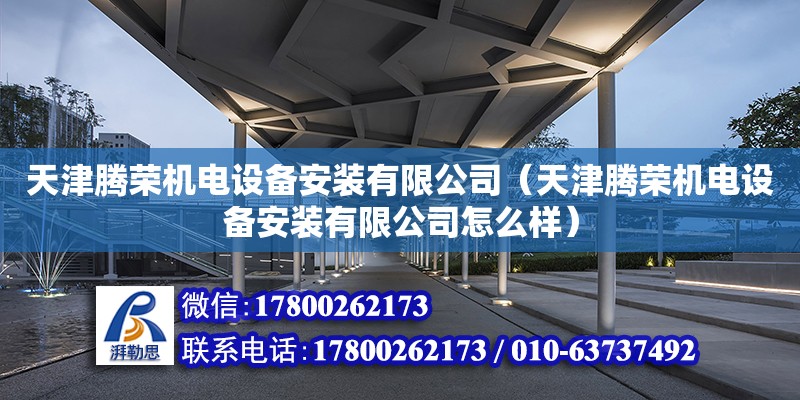 天津騰榮機(jī)電設(shè)備安裝有限公司（天津騰榮機(jī)電設(shè)備安裝有限公司怎么樣）