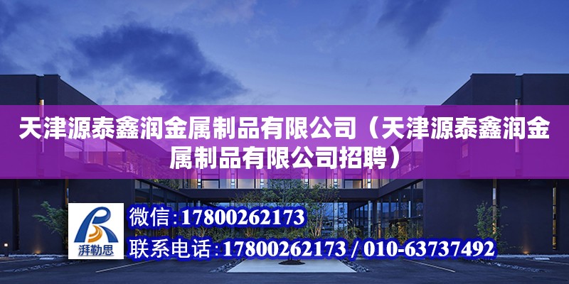 天津源泰鑫潤金屬制品有限公司（天津源泰鑫潤金屬制品有限公司招聘） 全國鋼結(jié)構(gòu)廠