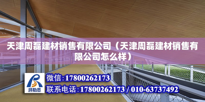 天津周磊建材銷售有限公司（天津周磊建材銷售有限公司怎么樣） 全國(guó)鋼結(jié)構(gòu)廠