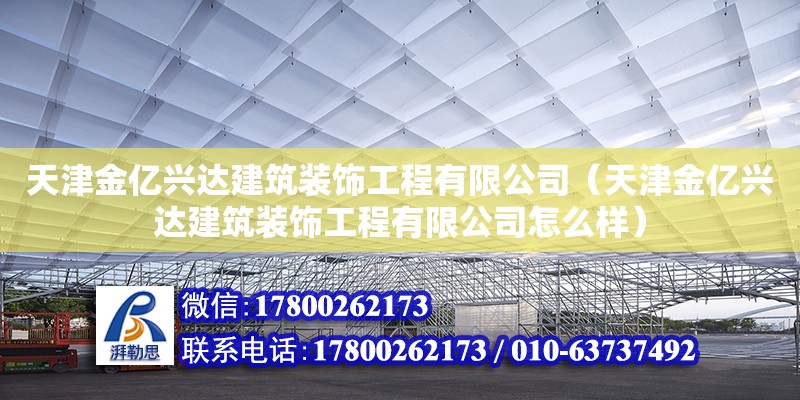 天津金億興達建筑裝飾工程有限公司（天津金億興達建筑裝飾工程有限公司怎么樣） 全國鋼結(jié)構(gòu)廠