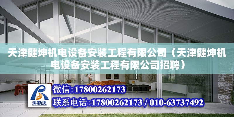 天津健坤機電設備安裝工程有限公司（天津健坤機電設備安裝工程有限公司招聘）