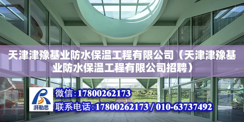 天津津豫基業(yè)防水保溫工程有限公司（天津津豫基業(yè)防水保溫工程有限公司招聘） 全國(guó)鋼結(jié)構(gòu)廠