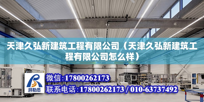 天津久弘新建筑工程有限公司（天津久弘新建筑工程有限公司怎么樣） 全國鋼結構廠