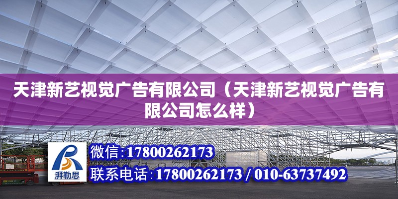 天津新藝視覺(jué)廣告有限公司（天津新藝視覺(jué)廣告有限公司怎么樣） 全國(guó)鋼結(jié)構(gòu)廠(chǎng)