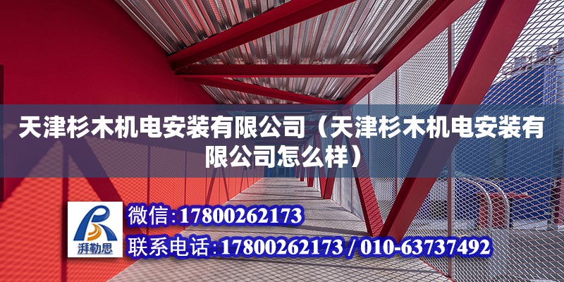 天津杉木機(jī)電安裝有限公司（天津杉木機(jī)電安裝有限公司怎么樣） 全國(guó)鋼結(jié)構(gòu)廠