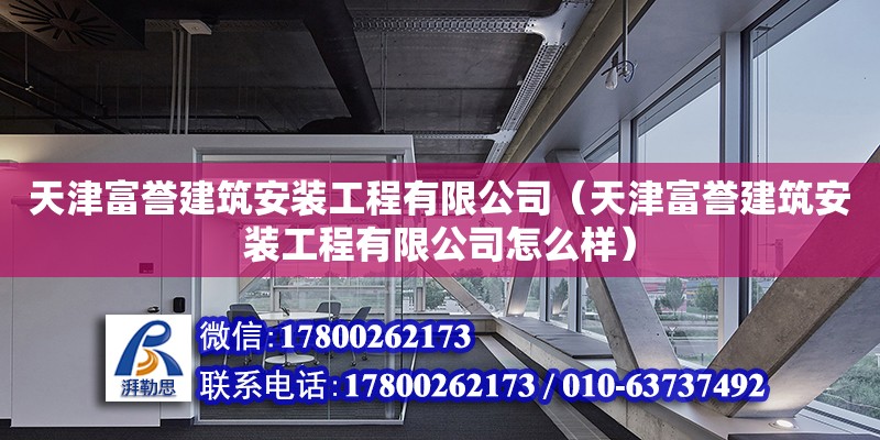 天津富譽建筑安裝工程有限公司（天津富譽建筑安裝工程有限公司怎么樣） 全國鋼結(jié)構(gòu)廠