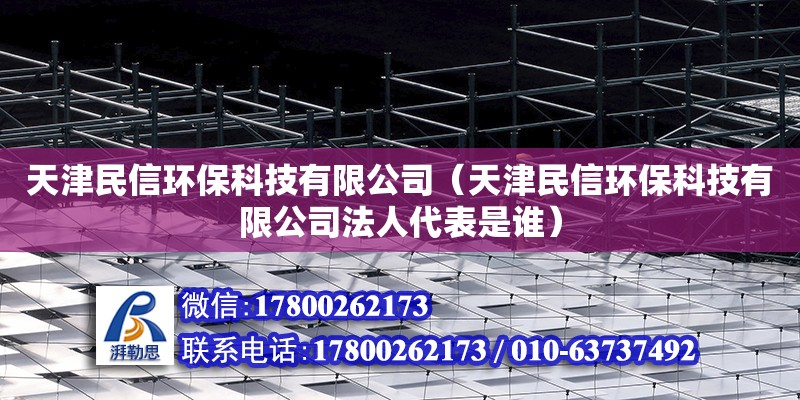 天津民信環(huán)?？萍加邢薰荆ㄌ旖蛎裥怒h(huán)保科技有限公司法人代表是誰(shuí)） 全國(guó)鋼結(jié)構(gòu)廠