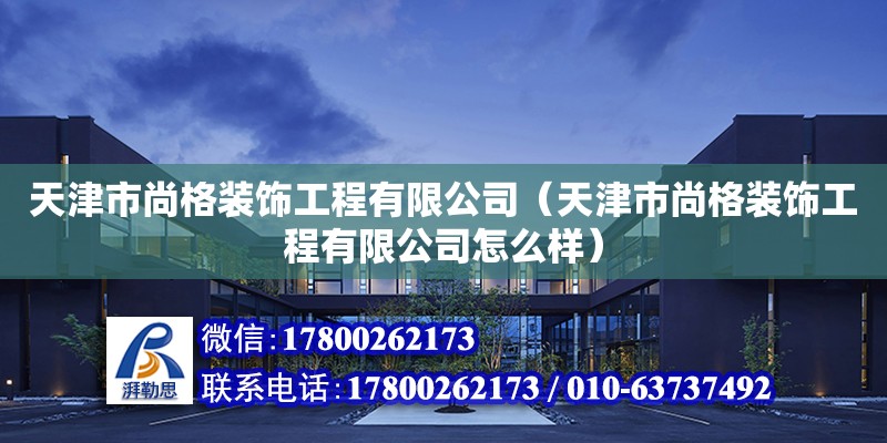 天津市尚格裝飾工程有限公司（天津市尚格裝飾工程有限公司怎么樣） 全國鋼結(jié)構(gòu)廠