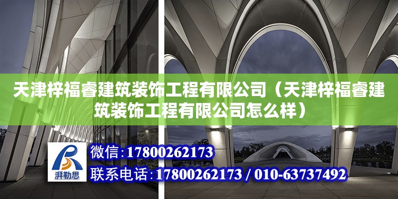 天津梓福睿建筑裝飾工程有限公司（天津梓福睿建筑裝飾工程有限公司怎么樣）