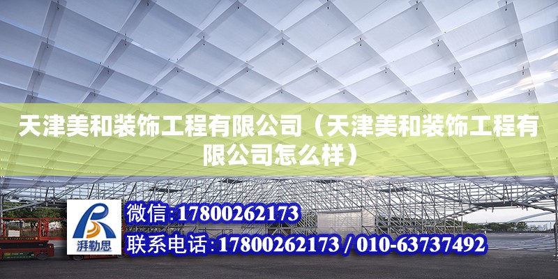 天津美和裝飾工程有限公司（天津美和裝飾工程有限公司怎么樣） 全國鋼結(jié)構(gòu)廠