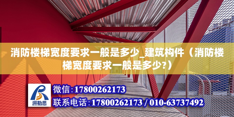 消防樓梯寬度要求一般是多少_建筑構(gòu)件（消防樓梯寬度要求一般是多少?）