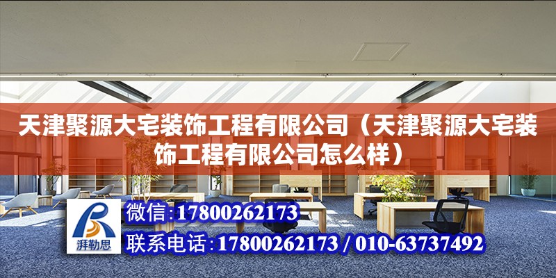 天津聚源大宅裝飾工程有限公司（天津聚源大宅裝飾工程有限公司怎么樣） 全國(guó)鋼結(jié)構(gòu)廠