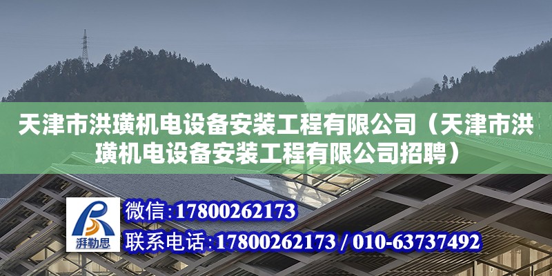 天津市洪璜機電設(shè)備安裝工程有限公司（天津市洪璜機電設(shè)備安裝工程有限公司招聘）