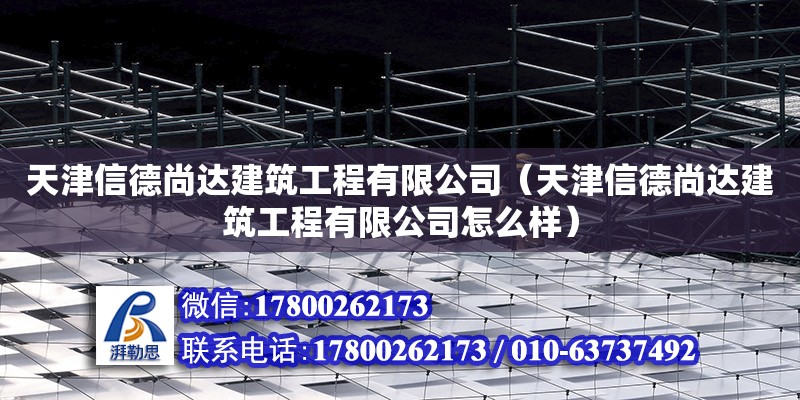 天津信德尚達建筑工程有限公司（天津信德尚達建筑工程有限公司怎么樣）