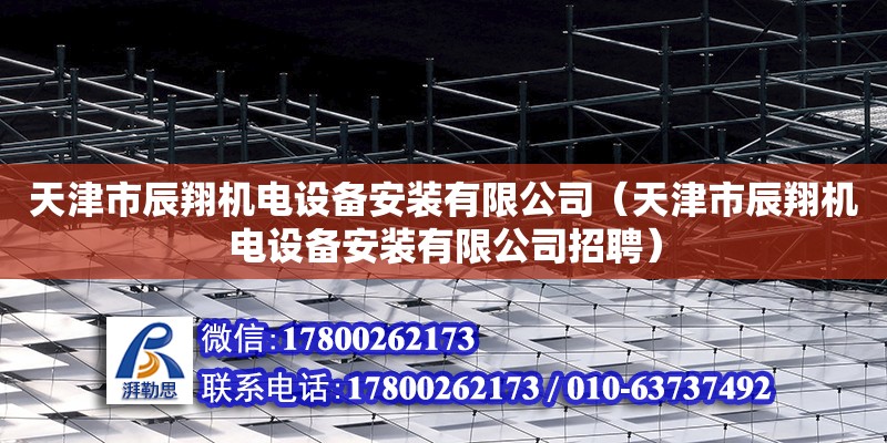 天津市辰翔機電設備安裝有限公司（天津市辰翔機電設備安裝有限公司招聘）