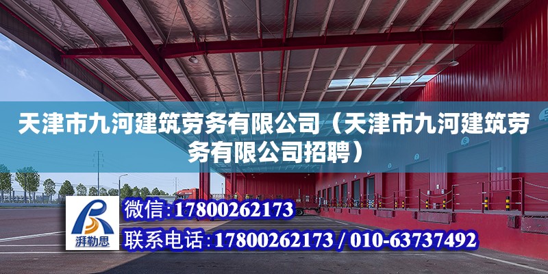 天津市九河建筑勞務有限公司（天津市九河建筑勞務有限公司招聘） 全國鋼結構廠