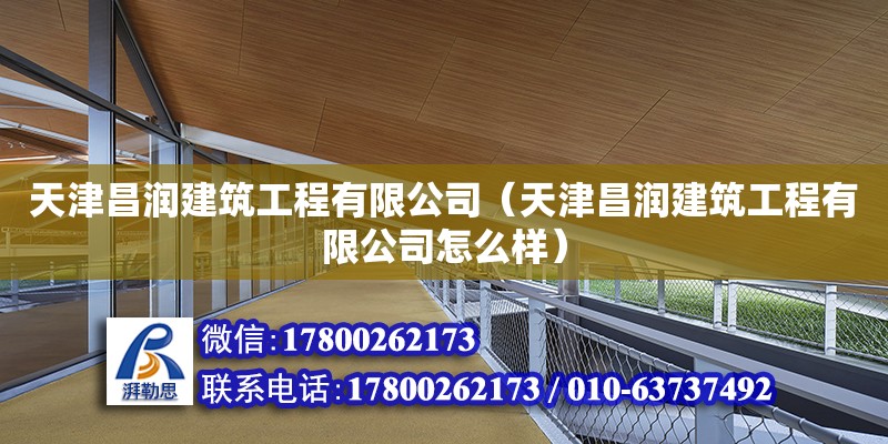 天津昌潤建筑工程有限公司（天津昌潤建筑工程有限公司怎么樣） 全國鋼結(jié)構(gòu)廠