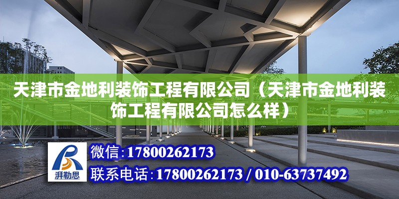 天津市金地利裝飾工程有限公司（天津市金地利裝飾工程有限公司怎么樣） 全國(guó)鋼結(jié)構(gòu)廠