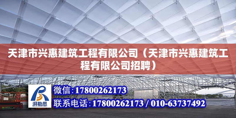 天津市興惠建筑工程有限公司（天津市興惠建筑工程有限公司招聘） 全國鋼結(jié)構(gòu)廠