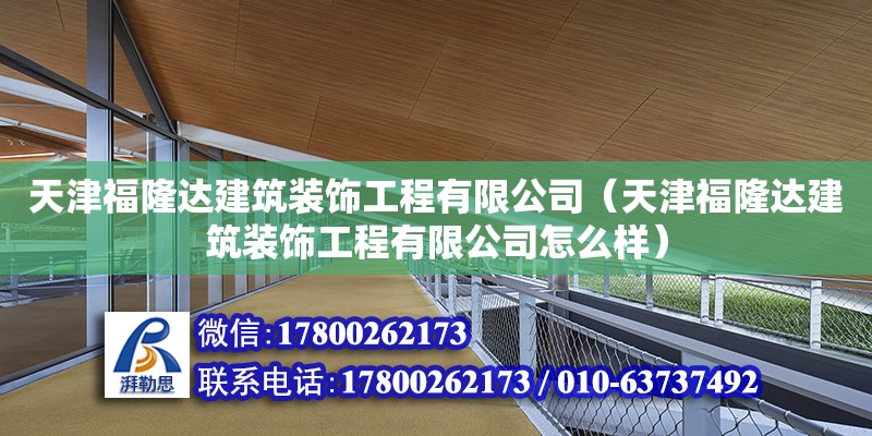 天津福隆達建筑裝飾工程有限公司（天津福隆達建筑裝飾工程有限公司怎么樣） 全國鋼結構廠