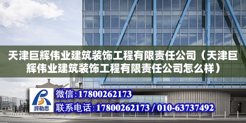 天津巨輝偉業(yè)建筑裝飾工程有限責(zé)任公司（天津巨輝偉業(yè)建筑裝飾工程有限責(zé)任公司怎么樣） 全國(guó)鋼結(jié)構(gòu)廠