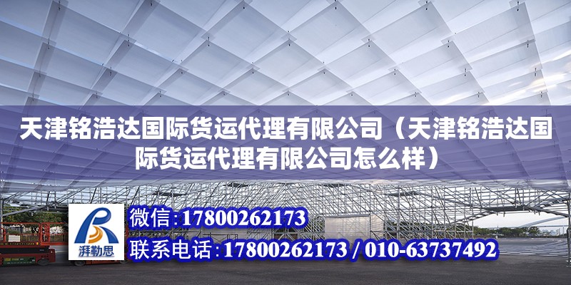 天津銘浩達(dá)國際貨運(yùn)代理有限公司（天津銘浩達(dá)國際貨運(yùn)代理有限公司怎么樣） 全國鋼結(jié)構(gòu)廠